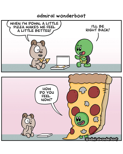 TJ: When I'm down, a little pizza makes me feel a little better!
Admiral: I'll be right back!
-
Admiral returns in a BIG pizza costume
Admiral: How do you feel now?